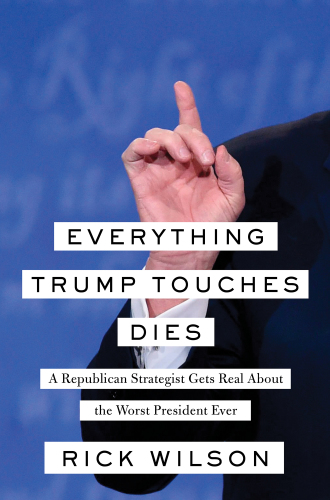 Everything Trump Touches Dies: A Republican Strategist Gets Real About the Worst President Ever